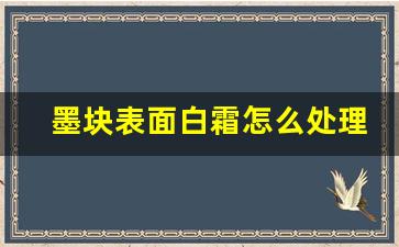 墨块表面白霜怎么处理