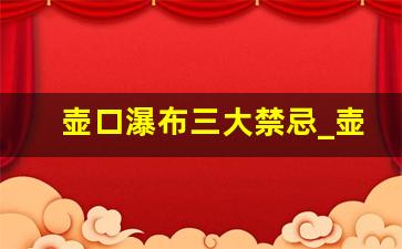 壶口瀑布三大禁忌_壶口瀑布景点介绍