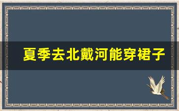 夏季去北戴河能穿裙子吗