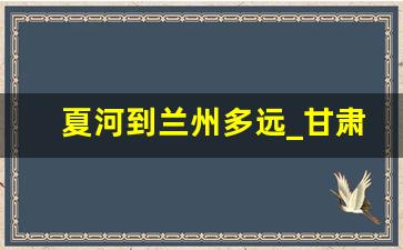 夏河到兰州多远_甘肃甘南夏河县简介