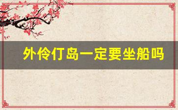 外伶仃岛一定要坐船吗_去一趟外伶仃岛要多少钱