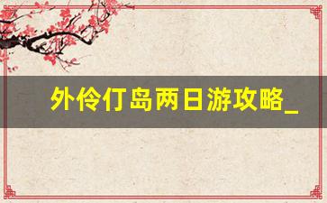 外伶仃岛两日游攻略_珠海外伶仃岛自由行二日