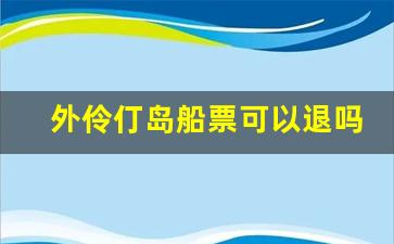 外伶仃岛船票可以退吗_去外伶仃岛的船坐哪一边好