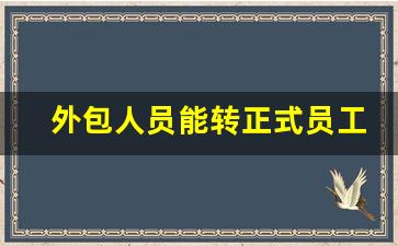 外包人员能转正式员工吗_2024年取消劳务派遣工