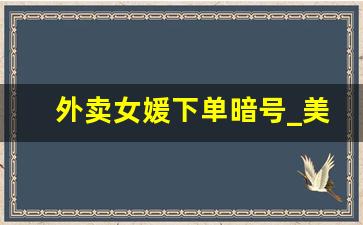 外卖女媛下单暗号_美团怎么要那种服务