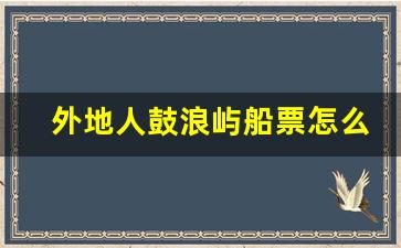 外地人鼓浪屿船票怎么买_鼓浪屿35元是往返票吗