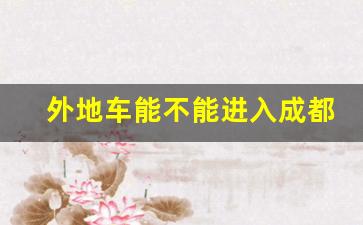 外地车能不能进入成都市区_外地车第一次进成都遇到限号了