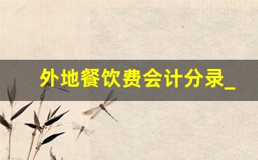 外地餐饮费会计分录_外地的餐饮费计入什么科目