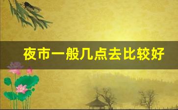 夜市一般几点去比较好_夜市几点开始摆摊