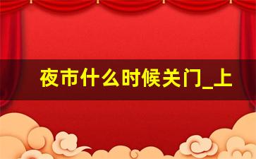 夜市什么时候关门_上海中欧街夜市营业时间