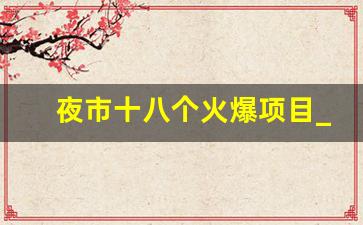 夜市十八个火爆项目_地摊10大快消品