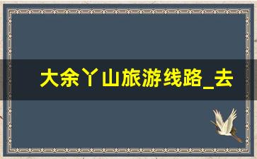 大余丫山旅游线路_去大余丫山怎么坐车