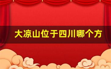 大凉山位于四川哪个方向_成都大凉山属于哪个区