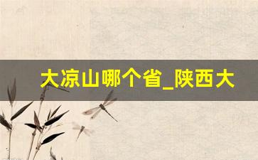 大凉山哪个省_陕西大凉山在哪个省哪个市