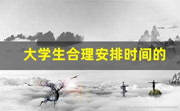 大学生合理安排时间的建议_大学生制定目标和计划