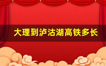 大理到泸沽湖高铁多长时间