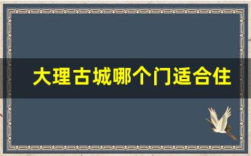 大理古城哪个门适合住宿