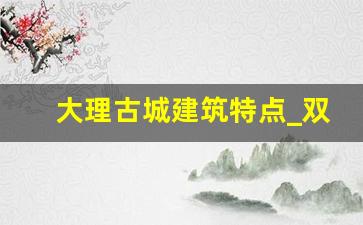 大理古城建筑特点_双廊古镇建筑特色