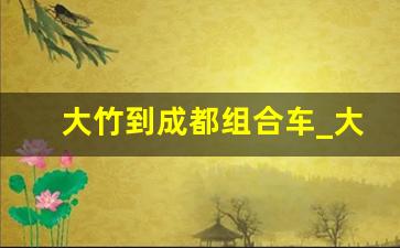 大竹到成都组合车_大竹到成都拼车微信群