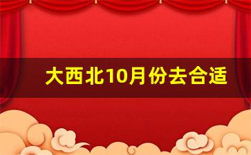 大西北10月份去合适吗