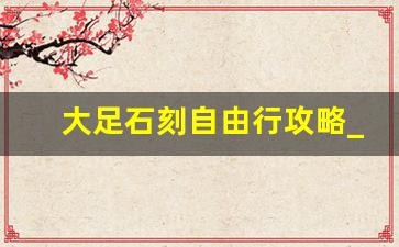 大足石刻自由行攻略_大足一日游必去的地方