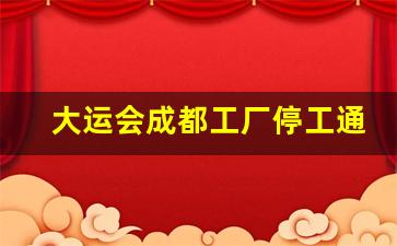 大运会成都工厂停工通知_2023成都大运会家具厂停不停