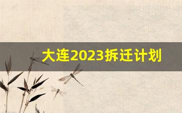 大连2023拆迁计划表