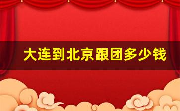 大连到北京跟团多少钱_大连到柬埔寨旅游跟团去需要多少钱