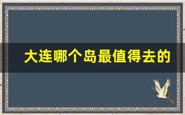 大连哪个岛最值得去的