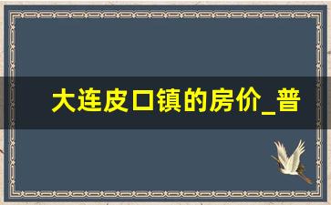 大连皮口镇的房价_普兰店个人急售二手房信息