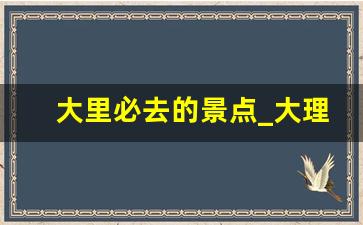 大里必去的景点_大理旅游心情句子