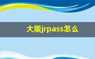 大阪jrpass怎么买划算_日本jr票价一览表