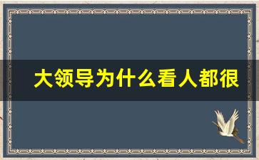 大领导为什么看人都很准