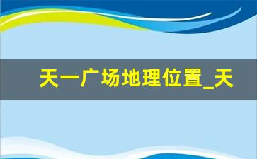 天一广场地理位置_天一广场附近小区