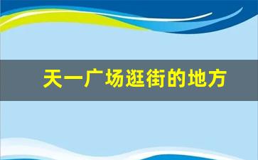 天一广场逛街的地方