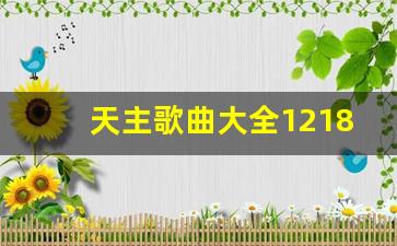 天主歌曲大全1218首全部_天主教最好听的十首歌