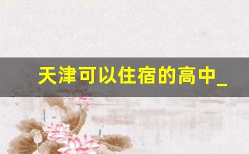 天津可以住宿的高中_天津可住宿高中排名