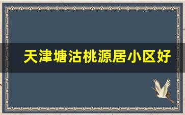 天津塘沽桃源居小区好吗