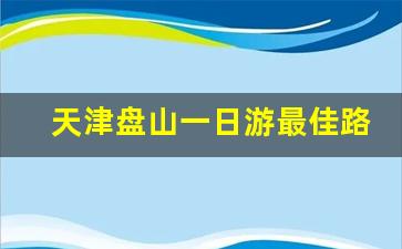 天津盘山一日游最佳路线_蓟县最美免费景点