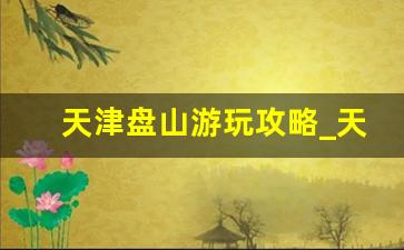 天津盘山游玩攻略_天津盘山好爬吗