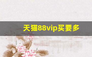 天猫88vip买要多少钱_怎样成为天猫88会员