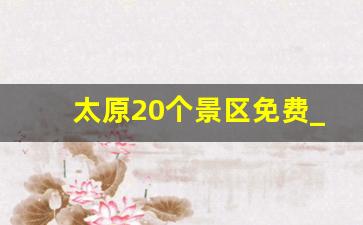 太原20个景区免费_散心穷游最便宜的地方