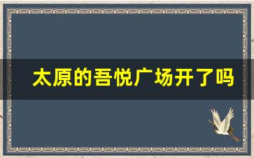 太原的吾悦广场开了吗_太原吾悦广场最新消息建设情况