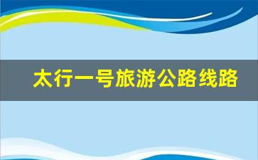 太行一号旅游公路线路图_西安自驾太行山路线图