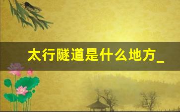 太行隧道是什么地方_太行山隧道有多长