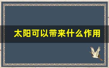 太阳可以带来什么作用_太阳带来的好处有哪些