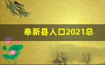 奉新县人口2021总人数口_黄山区多少人口2023