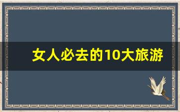 女人必去的10大旅游景点_旅行社报团旅游