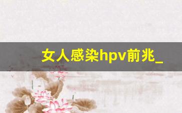 女人感染hpv前兆_女性hpv的预防方法