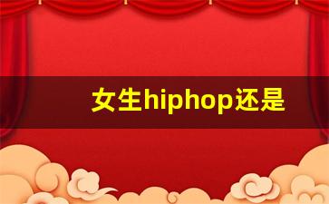 女生hiphop还是爵士好_爵士跟hiphop哪个难一些